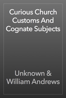 Curious Church Customs And Cognate Subjects by Unknown & William Andrews