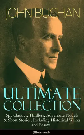 Read: JOHN BUCHAN Book Ultimate Collection: Spy Classics, Thrillers, Adventure Novels & Short Stories, Including Historical Works and Essays (Illustrated)