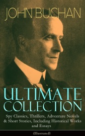 JOHN BUCHAN Ultimate Collection: Spy Classics, Thrillers, Adventure Novels & Short Stories, Including Historical Works and Essays (Illustrated) - John Buchan