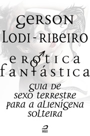 Erótica Fantástica - Guia de sexo terrestre para a alienígena solteira - Gerson Lodi-Ribeiro