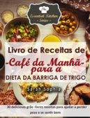 Livro de Receitas de Café da Manhã para a Dieta da Barriga de Trigo - Sarah Sophia