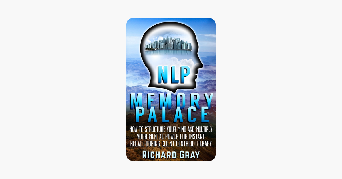 Nlp Memory Palace How To Structure Your Mind And Multiply Your Mental Power For Instant Recall During Client Centred Therapy - 
