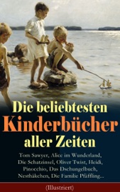 Die beliebtesten Kinderbücher aller Zeiten (Illustriert) - Mark Twain, Jules Verne, Selma Lagerlöf, Charles Dickens, Johanna Spyri, Carlo Collodi, Rudyard Kipling, Robert Louis Stevenson, Harriet Beecher Stowe, Lewis Carroll, Else Ury & Agnes Sapper