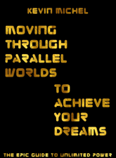 Moving Through Parallel Worlds To Achieve Your Dreams - Kevin Michel Cover Art