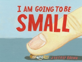 I Am Going to Be Small by Jeffrey Brown