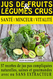 Jus de Fruits et de Légumes Crus: 57 recettes faciles et un Guide Pratique Complet pour améliorer votre alimentation .: Santé, Vitalité et Minceur, avec ... Jus de Fruits et de Légumes Crus: 57 recettes faciles et un Guide Pratique Complet pour améliorer votre alimentation .: Santé, Vitalité et Minceur, avec ...