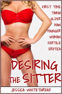 EROTICA: Desiring the Sitter (First Time Taboo Older Man Younger Woman Fertile Erotica) by Jessica Whitethread