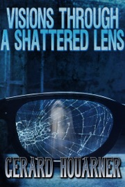 Visions Through a Shattered Lens - Gerard Houarner