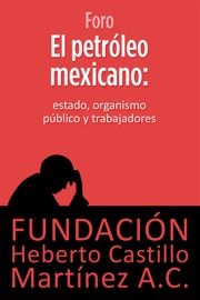 El petróleo mexicano: Estado, organismo público y trabajadores - Fundación Heberto Castillo Martínez A.C.