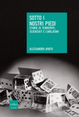 Sotto i nostri piedi. Storie di terremoti, scienziati e ciarlatani - Alessandro Amato