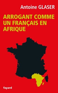 Arrogant comme un français en Afrique by Antoine Glaser