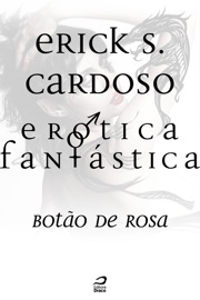 Erótica Fantástica - Botão de Rosa - Erick Santos Cardoso