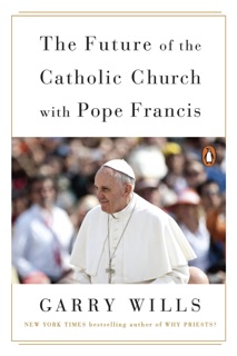 The Future of the Catholic Church with Pope Francis by Garry Wills