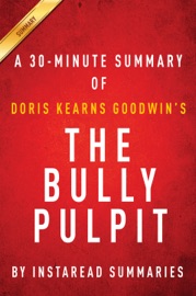 The Bully Pulpit by Doris Kearns Goodwin - A 30-minute Chapter-by-Chapter Summary - InstaRead Summaries