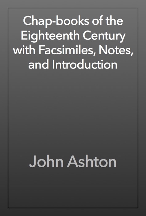 Chap-books of the Eighteenth Century with Facsimiles, Notes, and Introduction