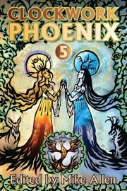 Clockwork Phoenix 5 - Jason Kimble, Rachael K. Jones, Patricia Russo, Marie Brennan, Benjanun Sriduangkaew, Rob Cameron, A. C. Wise, Gray Rinehart, Sam Fleming, Sunil Patel, C. S. E. Cooney, Carlos Hernandez, Holly Heisey, Barbara Krasnoff, Sonya Taaffe, Alex Dally MacFarlane, Shveta Thakrar, Cassandra Khaw, Keffy R. M. Kehrli, Rich Larson & Beth Cato