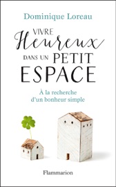 Vivre heureux dans un petit espace. À la recherche d'un bonheur simple Dominique Loreau