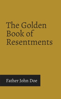The Golden Book of Resentments by John Doe