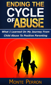 Ending The Cycle Of Abuse: What I Learned On My Journey From Child Abuse To Positive Parenting