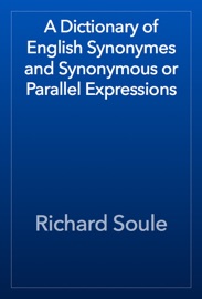 A Dictionary of English Synonymes and Synonymous or Parallel Expressions - Richard Soule