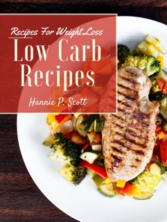 Low Carb Recipes for Weight Loss by Hannie P. Scott