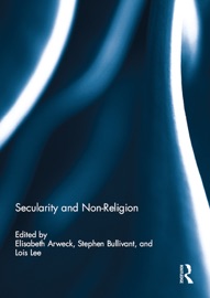 Secularity and Non-Religion - Elisabeth Arweck, Stephen Bullivant & Lois Lee