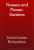 Flowers and Flower-Gardens - David Lester Richardson