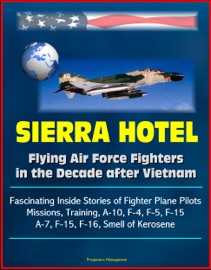 Sierra Hotel: Flying Air Force Fighters in the Decade after Vietnam - Fascinating Inside Stories of Fighter Plane Pilots, Missions, Training, A-10, F-4, F-5, F-15, A-7, F-15, F-16, Smell of Kerosene - Progressive Management