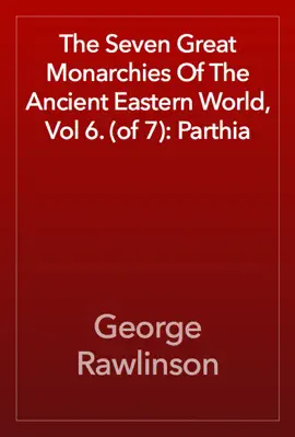 Read: The Seven Great Monarchies Of The Ancient Book Eastern World, Vol 6. (of 7): Parthia