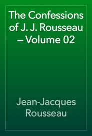 The Confessions of J. J. Rousseau — Volume 02 - Jean-Jacques Rousseau