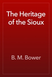The Heritage of the Sioux - B. M. Bower