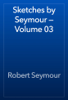 Sketches by Seymour — Volume 03 - Robert Seymour