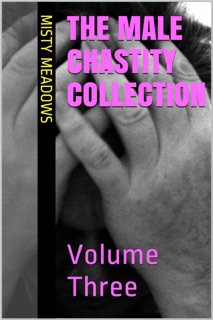 The Male Chastity Collection: Volume Three (Femdom, Chastity) by Misty Meadows