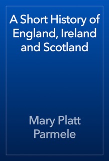 A Short History of England, Ireland and Scotland by Mary Platt Parmele