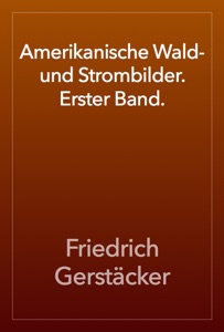 Amerikanische Wald- und Strombilder. Erster Band.