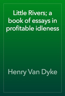 Little Rivers; a book of essays in profitable idleness by Henry Van Dyke