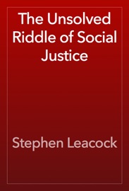 The Unsolved Riddle of Social Justice - Stephen Leacock