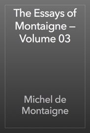 The Essays of Montaigne — Volume 03 - Michel de Montaigne