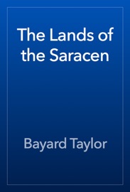 The Lands of the Saracen - Bayard Taylor