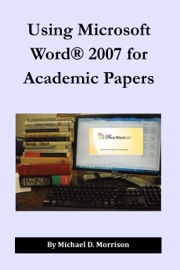 Using Microsoft Word 2007 for Academic Papers - Michael D. Morrison