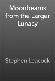 Moonbeams from the Larger Lunacy - Stephen Leacock