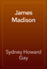 James Madison - Sydney Howard Gay