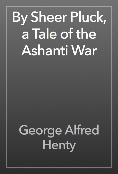 By Sheer Pluck, a Tale of the Ashanti War