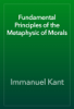 Fundamental Principles of the Metaphysic of Morals - Immanuel Kant