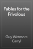 Fables for the Frivolous - Guy Wetmore Carryl