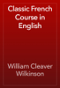 Classic French Course in English - William Cleaver Wilkinson