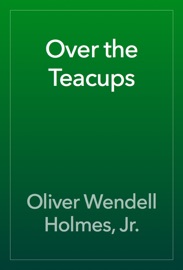 Over the Teacups - Oliver Wendell Holmes, Jr.