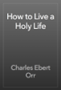 How to Live a Holy Life - Charles Ebert Orr