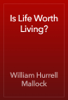 Is Life Worth Living? - William Hurrell Mallock