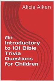 An Introductory to 101 Bible Trivia Questions for Children - Alicia Aiken